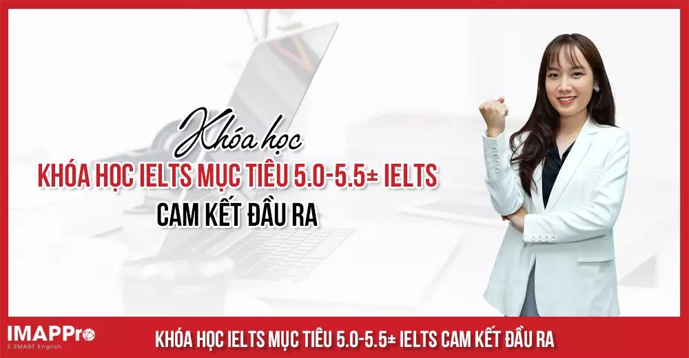 Khóa học IELTS mục tiêu 5.0-5.5+ IELTS cam kết đầu ra