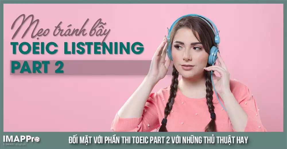 Mẹo tránh bẫy phần thi TOEIC Listening Part 2 vô cùng bổ ích